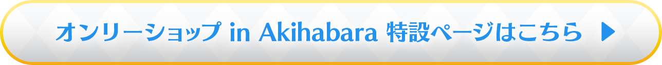 オンリーショップ in Akihabara 特設ページはこちら
