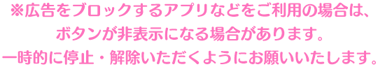 ※広告をブロックするアプリなどをご利用の場合は、ボタンが非表示になる場合があります。一時的に停止・解除いただくようにお願いいたします。