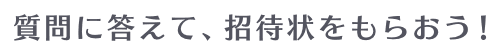 質問に答えて、招待状をもらおう！
